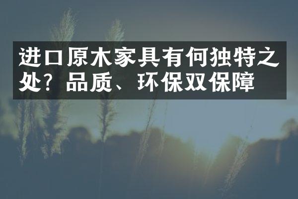 进口原木家具有何独特之处？品质、环保双保障！