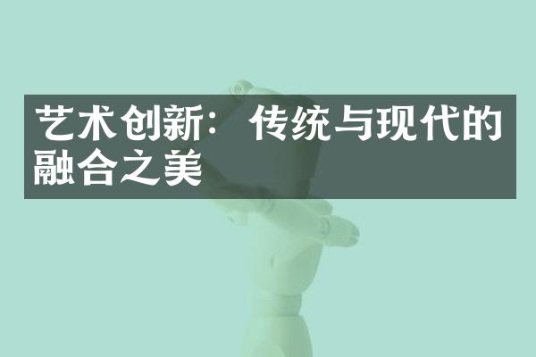 艺术创新：传统与现代的融合之美