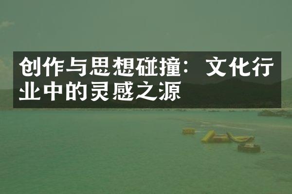 创作与思想碰撞：文化行业中的灵感之源