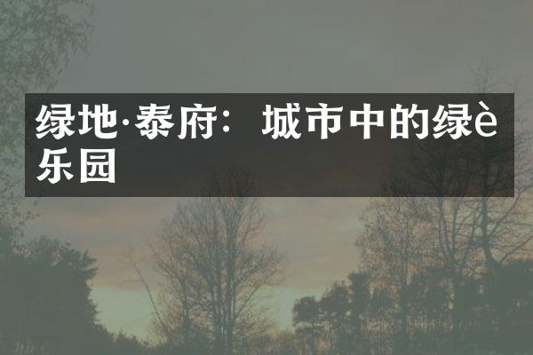 绿地·泰府：城市中的绿色乐园