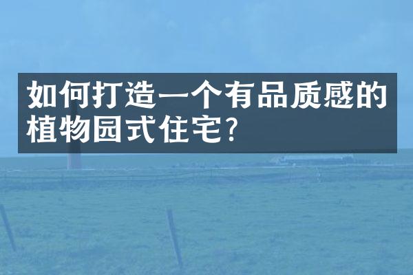 如何打造一个有品质感的植物园式住宅？