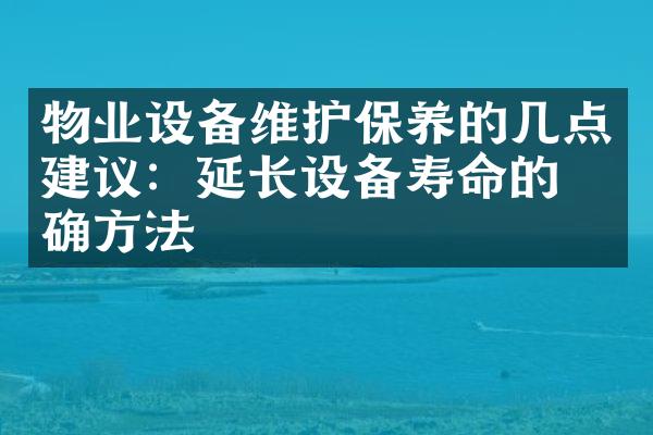 物业设备维护保养的几点建议：延长设备寿命的正确方法