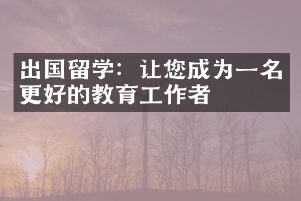 出国留学：让您成为一名更好的教育工作者