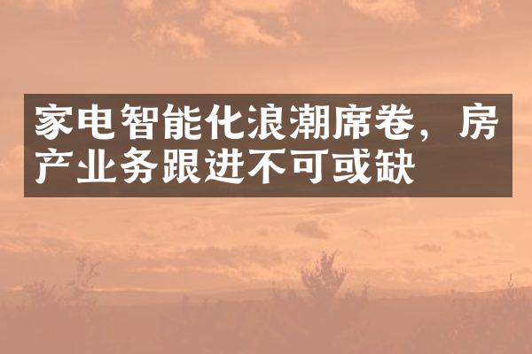 家电智能化浪潮席卷，房产业务跟进不可或缺