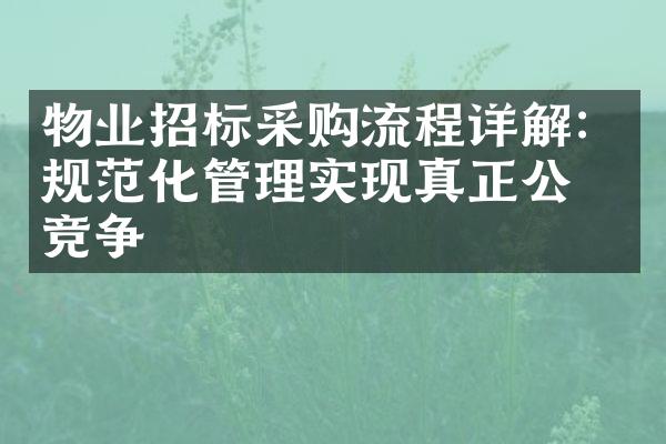 物业招标采购流程详解：规范化管理实现真正公平竞争