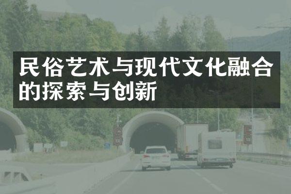 民俗艺术与现代文化融合的探索与创新