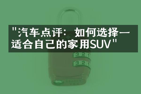 "汽车点评：如何选择一款适合自己的家用SUV"