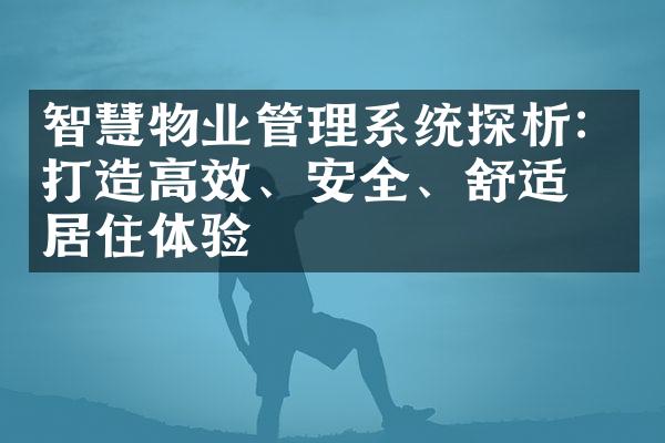 智慧物业管理系统探析：打造高效、安全、舒适的居住体验