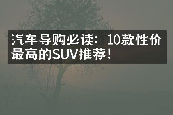 汽车导购必读：10款性价比最高的SUV推荐！