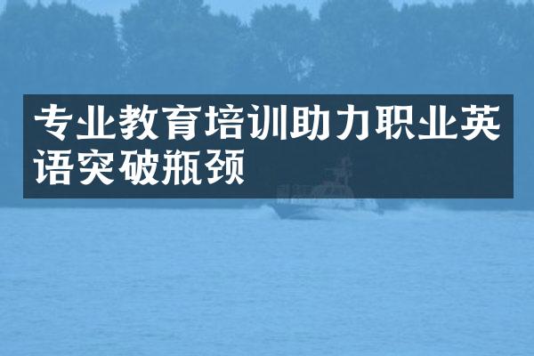 专业教育培训助力职业英语突破瓶颈