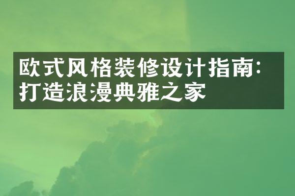 欧式风格装修设计指南：打造浪漫典雅之家