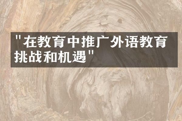 "在教育中推广外语教育的挑战和机遇"