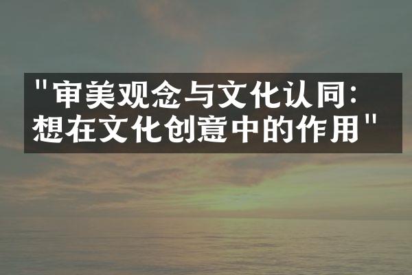 "审美观念与文化认同：思想在文化创意中的作用"