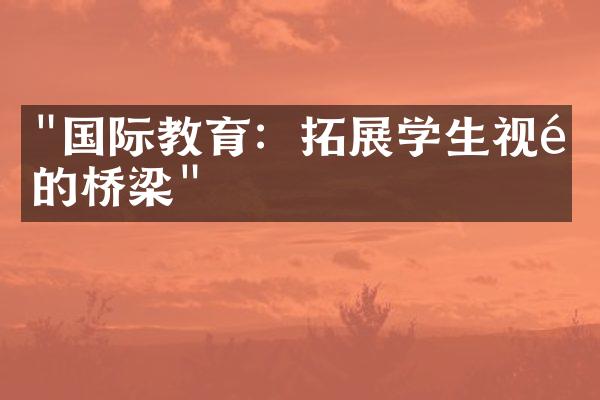 "国际教育：拓展学生视野的桥梁"