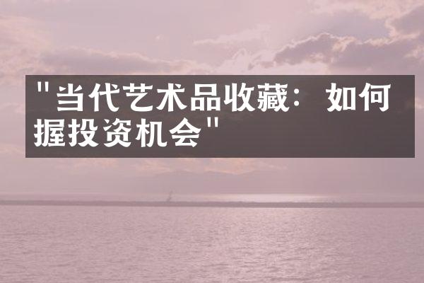 "当代艺术品收藏：如何把握投资机会"