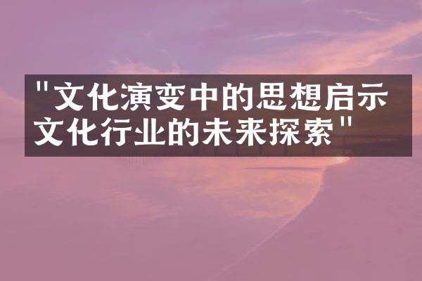 "文化演变中的思想启示：文化行业的未来探索"