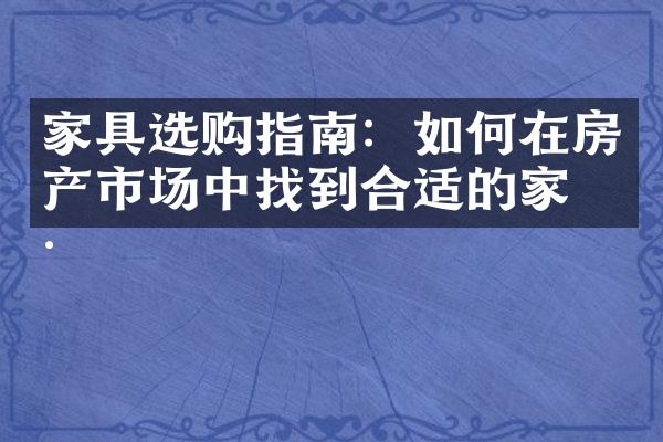 家具选购指南：如何在房产市场中找到合适的家具