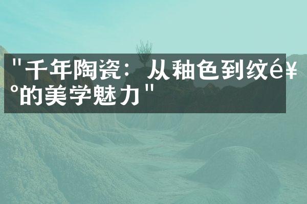 "千年陶瓷：从釉色到纹饰的美学魅力"