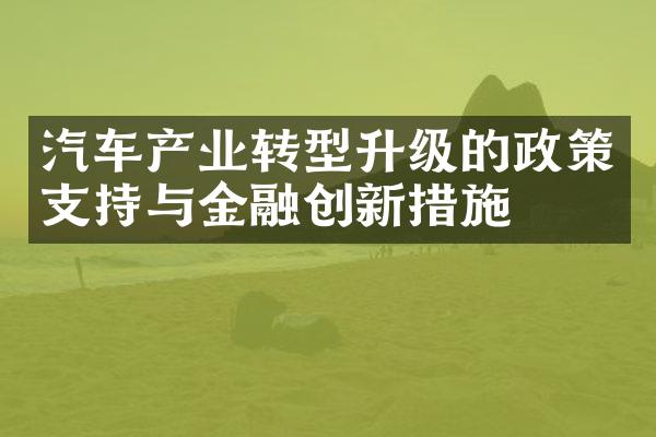 汽车产业转型升级的政策支持与金融创新措施