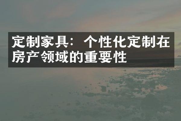 定制家具：个性化定制在房产领域的重要性