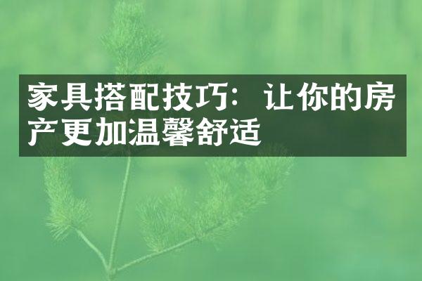 家具搭配技巧：让你的房产更加温馨舒适