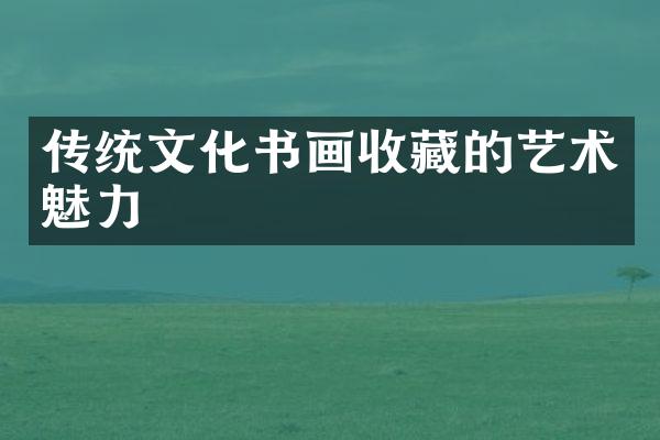 传统文化书画收藏的艺术魅力