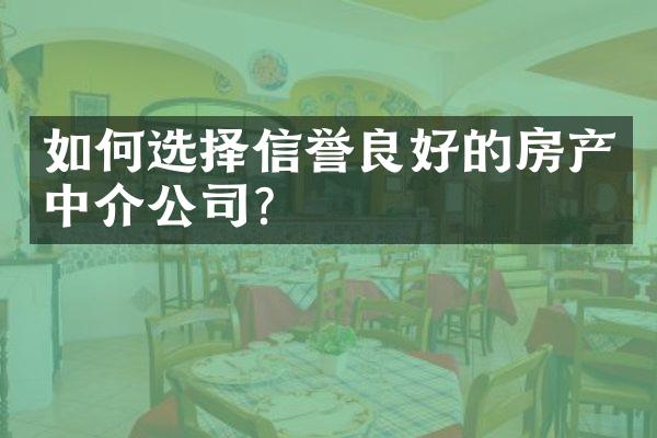 如何选择信誉良好的房产中介公司？