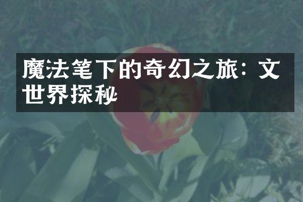 魔法笔下的奇幻之旅: 文学世界探秘