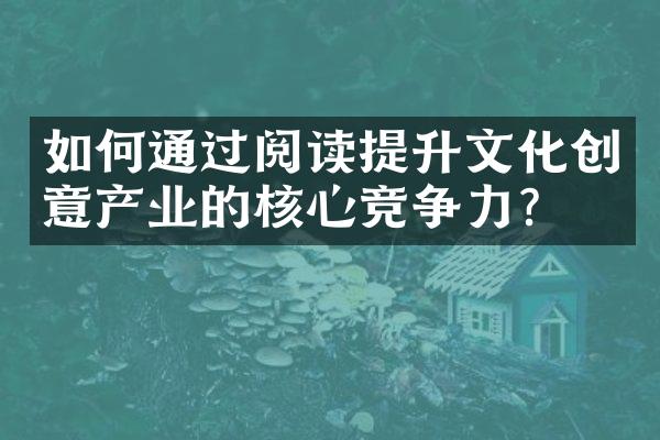 如何通过阅读提升文化创意产业的核心竞争力？