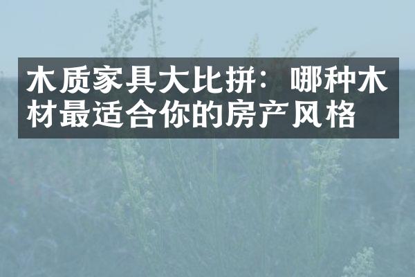 木质家具比拼：哪种木材最适合你的房产风格？