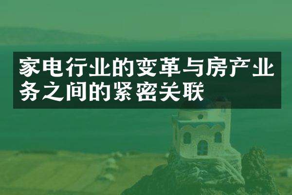 家电行业的变革与房产业务之间的紧密关联