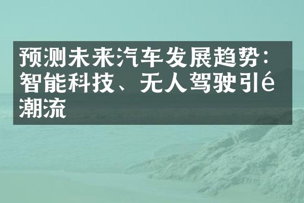 预测未来汽车发展趋势：智能科技、无人驾驶引领潮流