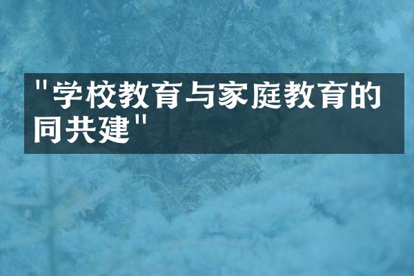 "学校教育与家庭教育的协同共建"