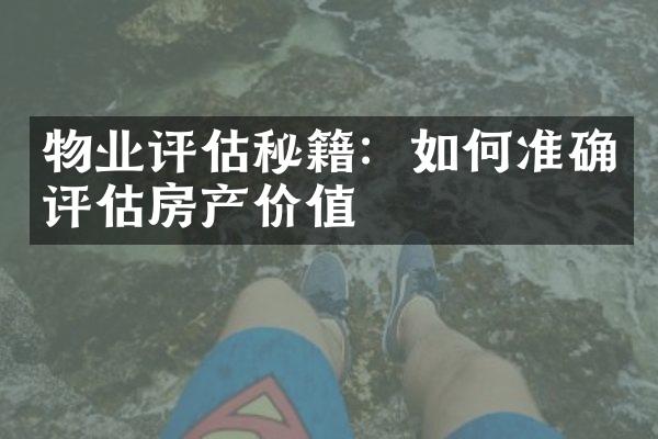 物业评估秘籍：如何准确评估房产价值