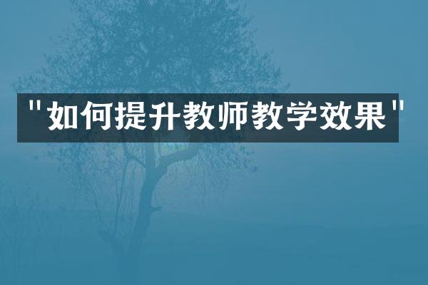 "如何提升教师教学效果"