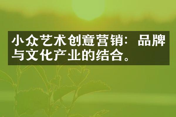 小众艺术创意营销：品牌与文化产业的结合。