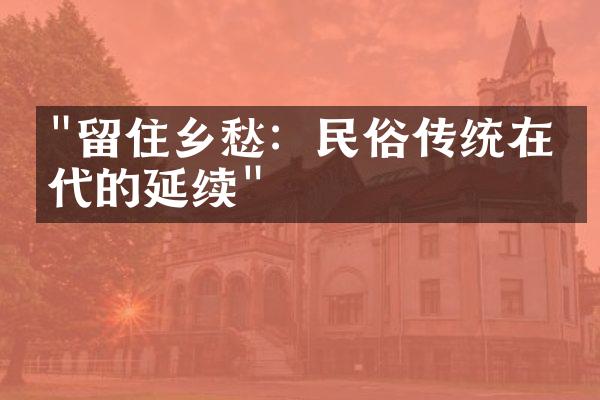 "留住乡愁：民俗传统在当代的延续"