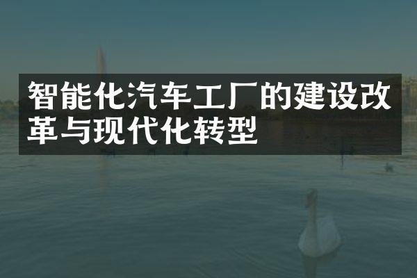 智能化汽车工厂的建设改革与现代化转型