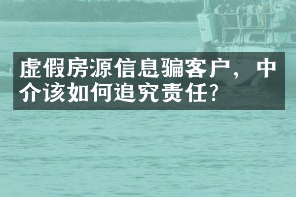 虚假房源信息骗客户，中介该如何追究责任？