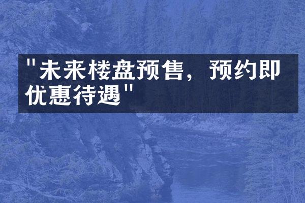 "未来楼盘预售，预约即享优惠待遇"