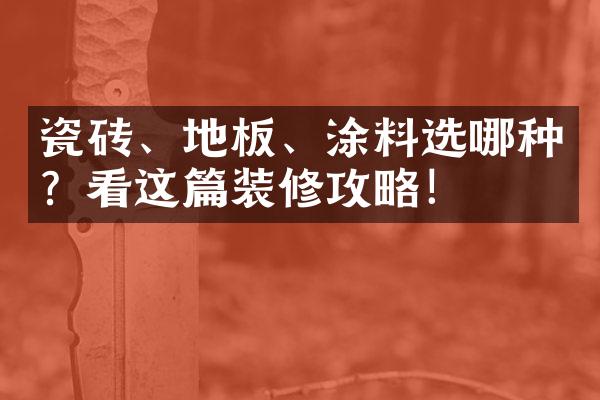 瓷砖、地板、涂料选哪种？看这篇装修攻略！