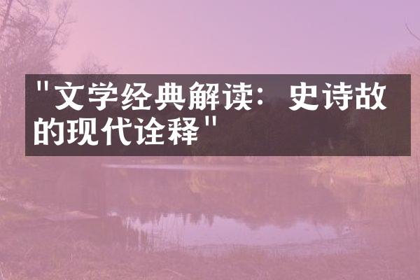 "文学经典解读：史诗故事的现代诠释"