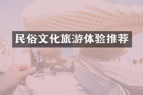 民俗文化旅游体验推荐