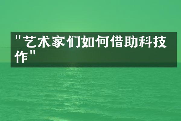 "艺术家们如何借助科技创作"