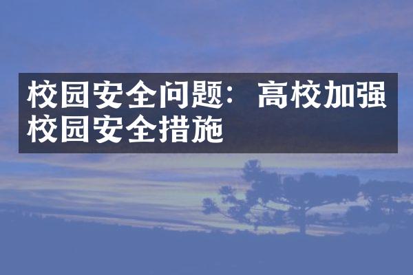 校园安全问题：高校加强校园安全措施