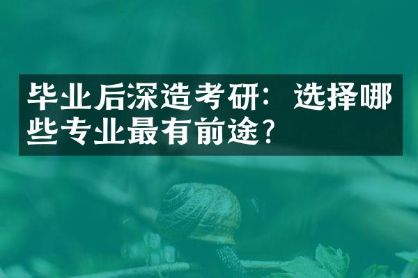 毕业后深造考研：选择哪些专业最有前途？