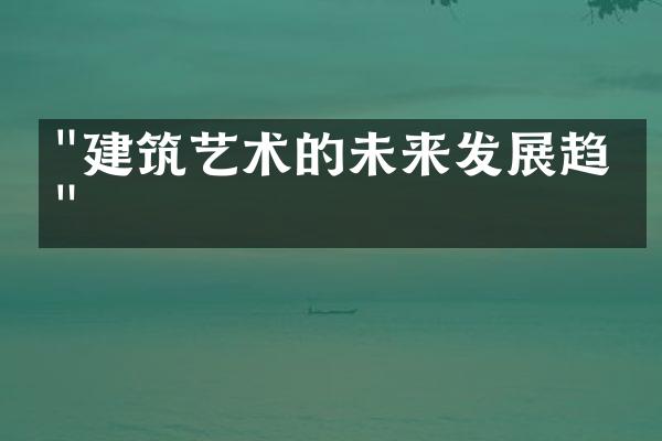 "建筑艺术的未来发展趋势"