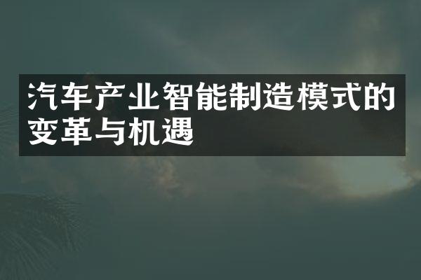 汽车产业智能制造模式的变革与机遇