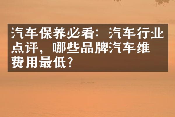 汽车保养必看：汽车行业点评，哪些品牌汽车维修费用最低？