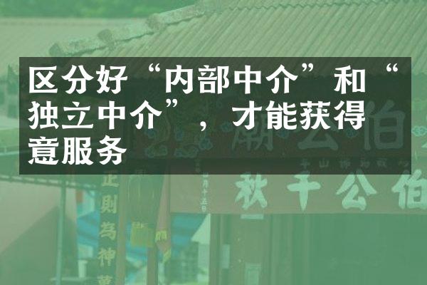 区分好“内部中介”和“独立中介”，才能获得满意服务